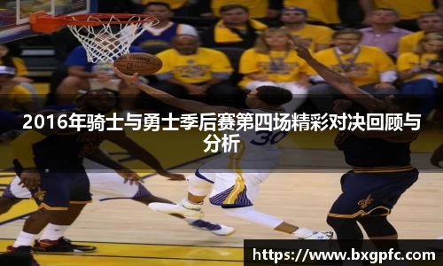 米兰2016年骑士与勇士季后赛第四场精彩对决回顾与分析